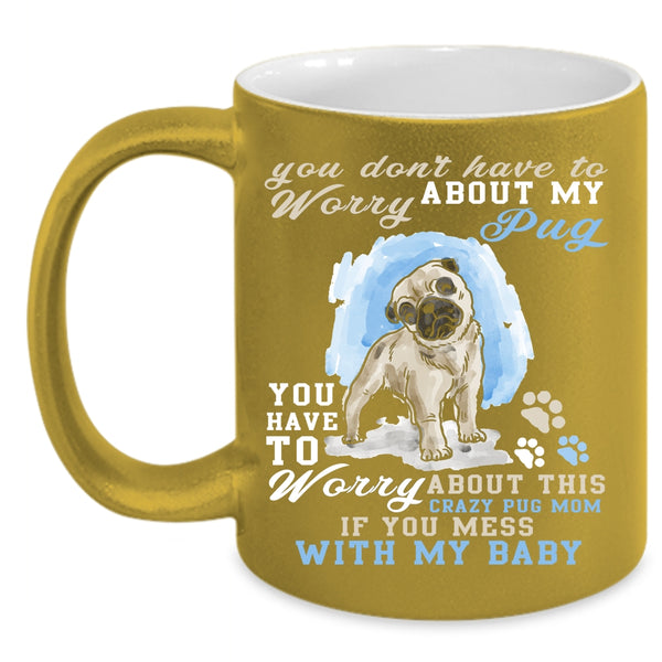 You Have To Worry About My Pug Coffee Mug, Funny Saying Coffee Cup