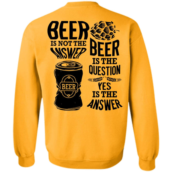 I Love Beer T Shirt, Beer Is Not The Answer Sweatshirt