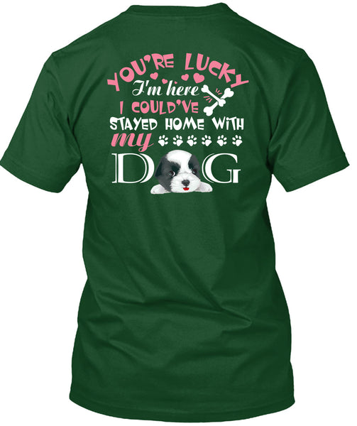 I Could've Stayed Home With My Dog T Shirt, You're Lucky T Shirt