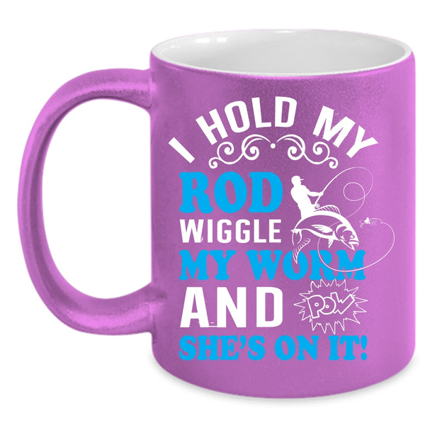 I Hold My Rod Wiggle My Worm Coffee Mug, Funny Fishing Coffee Cup
