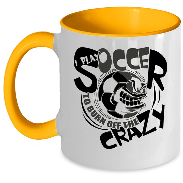 Funny Soccer Coffee Mug, I Play Soccer To Burn Off The Crazy Accent Mug
