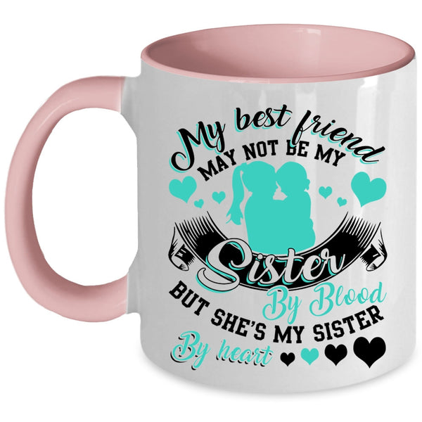 She's My Sister By Heart Coffee Mug, My Best Friend May Not Be My Sister Accent Mug