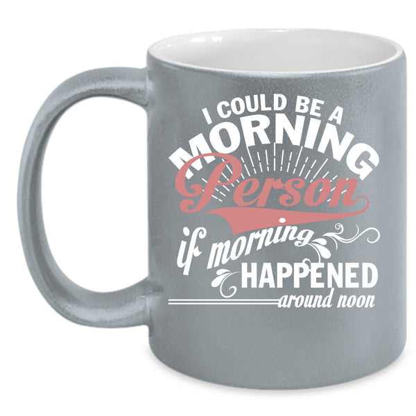 I Could Be A Morning Person Coffee Mug, If Morning Happened Around Noon Coffee Cup