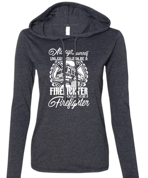 You Can Be A Firefighter T Shirt, Always Be A Firefighter T Shirt (Anvil Ladies Ringspun Hooded)