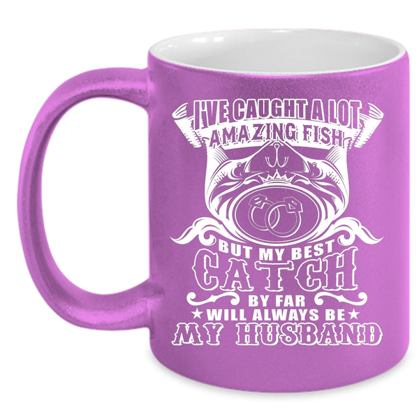 I've Caught A Lot Amazing Fish Coffee Mug, My Best Catch Will Always Be My Husband Coffee Cup
