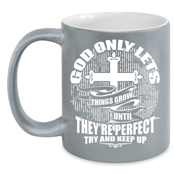 God Only Lets Things Grow Coffee Mug, They're Perfect Try And Keep up Coffee Cup