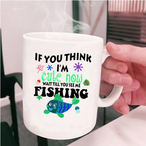 You See Me Fishing Coffee Mug, If You Think I'm Cute Now Cup