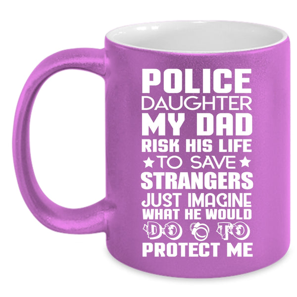 Police Daughter Coffee Mug, My Dad Would Do To Protect Me Coffee Cup