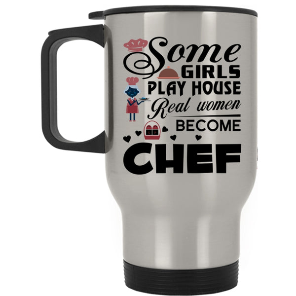 Real Women Become Chef Travel Mug, Some Girls Play House Mug