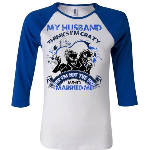 My Husband Thinks I'm Crazy T Shirt, I Love Husband T Shirt, Awesome T-Shirts