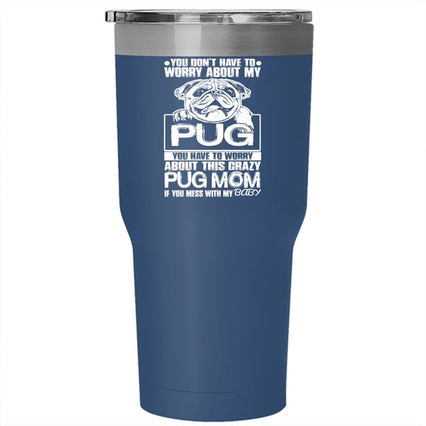 You Have To Worry About This Crazy Pug Mom Tumbler 30 oz Stainless Steel, If You Mess With My Baby Travel Mug