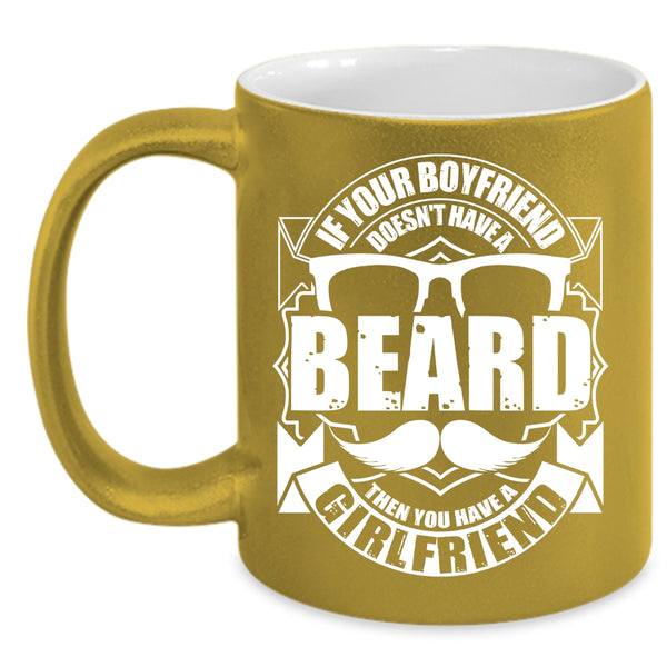 If Your Boyfriend Doesn't Have A Beard Coffee Mug, You Have A Girlfriend Coffee Cup