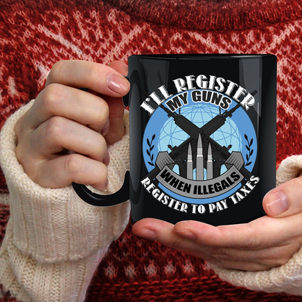 I'll Register My Guns Coffee Mug, When Illegals Register To Pay Taxes Coffee Cup