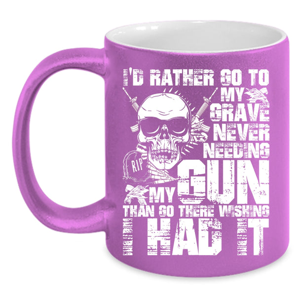 I'd Rather Go To My Grave Never Needing My Gun Coffee Mug, Cool Coffee Cup
