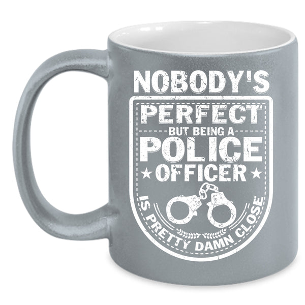 Nobody's perfect Coffee Mug, Being A Police Officer Coffee Cup