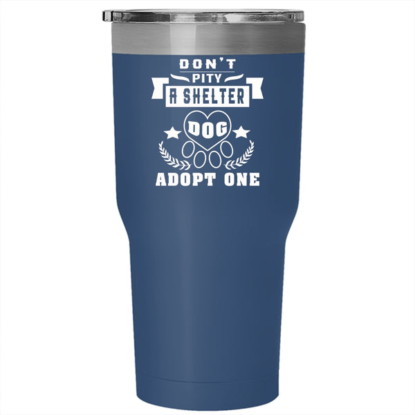 Don't Pity A Shelter Dog Adopt One Tumbler 30 oz Stainless Steel, Funny Dogs Travel Mug