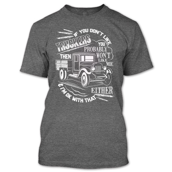 If You Don't Like Truckers T Shirt, Then Won't Like Me T Shirt