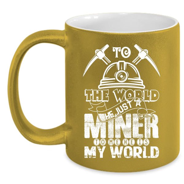 To The World He Just A Miner Coffee Mug, To Me He Is My World Coffee Cup
