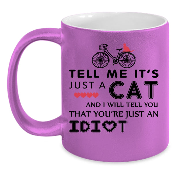 I Will Tell You That You're Just An Idiot Coffee Mug, Tell Me It's Just A Cat Accent Mug