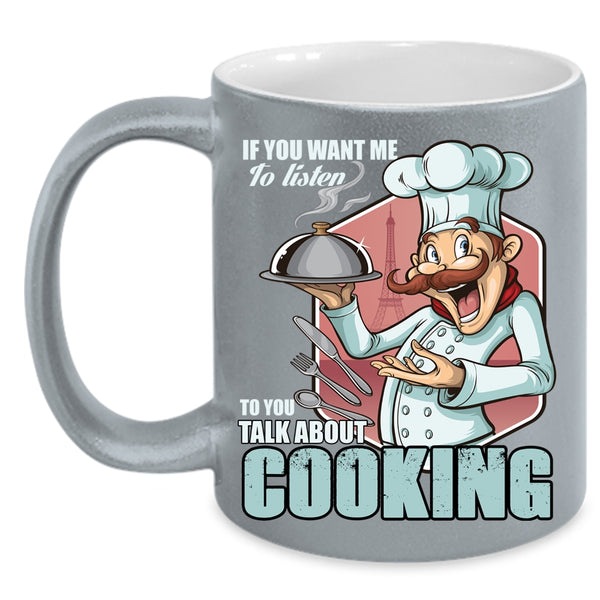 If You Want Me To Listen To You Coffee Mug, Talk About Cooking Coffee Cup