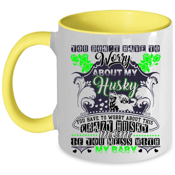 Don't Mess With My Baby Coffee Mug, You Have To Worry About This Crazy Husky Mom Accent Mug