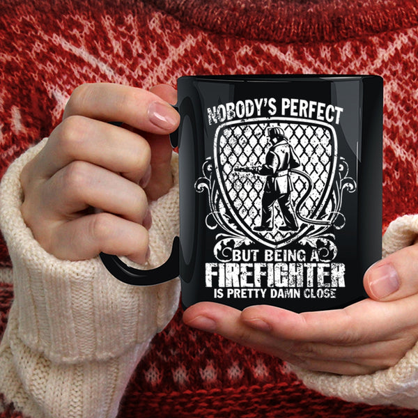 Nobody's Perfect Coffee Mug, Being A Firefighter Is Pretty Damn Close Coffee Cup