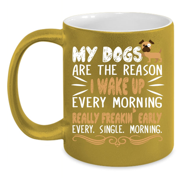 My Dogs Are The Reason Mug, I Wake Up Every Morning Cup