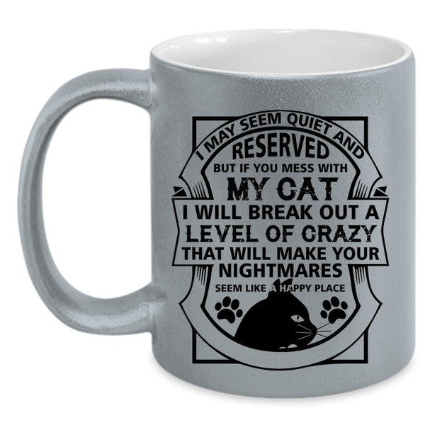 I May Seem Quiet And Reserved Cup, You Mess With My Cat Mug