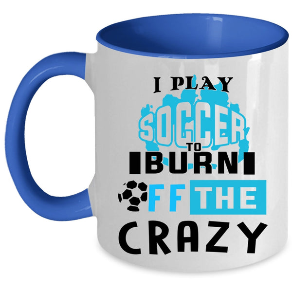 Crazy Soccer Player Coffee Mug, I Play Soccer To Burn Off The Crazy Accent Mug