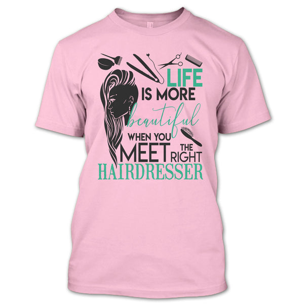 Life Is More Beautiful T Shirt, The Right Hairdresser T Shirt
