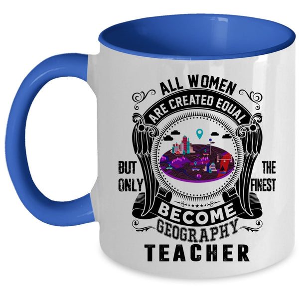 Only The Finest Become Geography Teacher Coffee Mug, All Women Are Created Equal Accent Mug