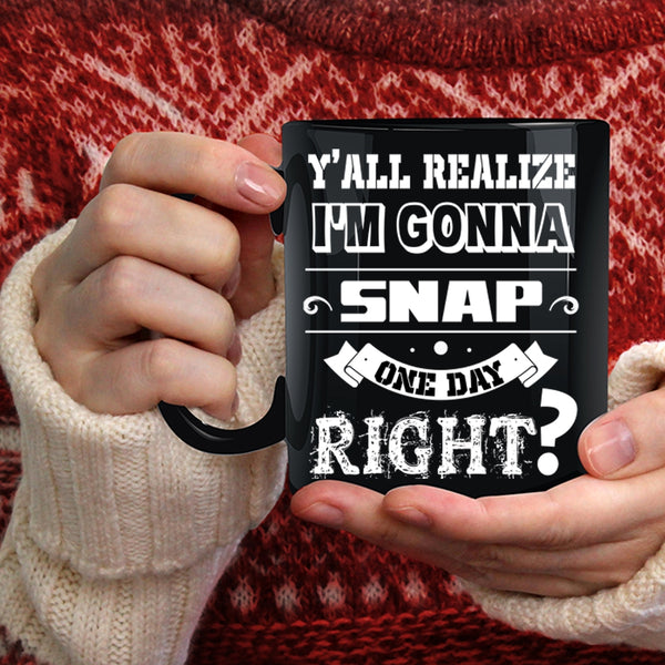 I'm Gonna Snap One Day Right Coffee Mug, Cool Coffee Cup