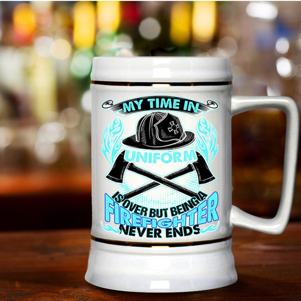 Being A Firefighter Never Ends Beer Stein 22oz, My Time In Unform Is Over Beer Mug