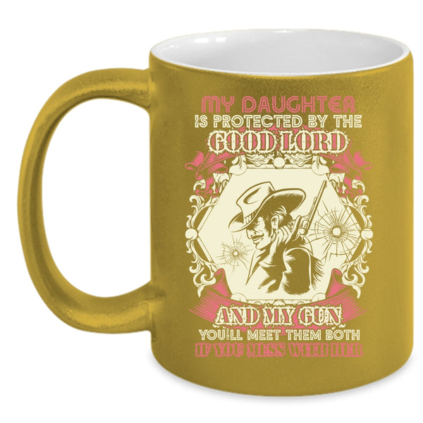My Daughter Is Protected By The Good Lord And My Gun Coffee Mug, Don't Mess With Her Coffee Cup