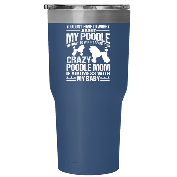 You Have To Worry About This Crazy Poodle Mom Tumbler 30 oz Stainless Steel, If You Mess With My Baby Travel Mug