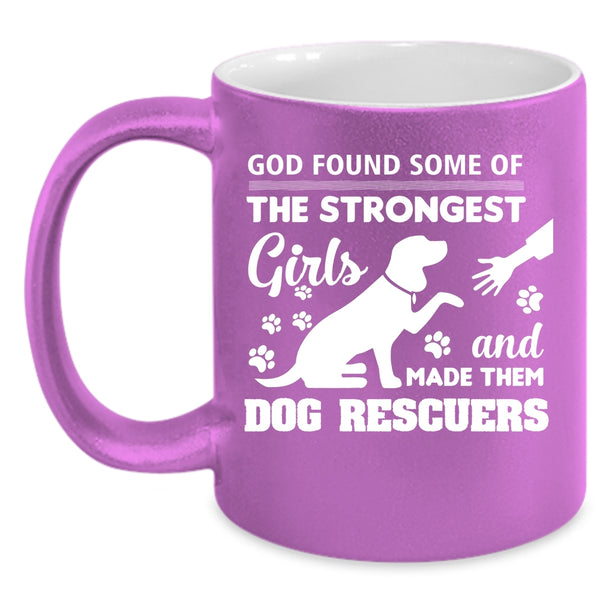 God Found Some Of The Strongest Girls Mug, Dog Rescuers Cup