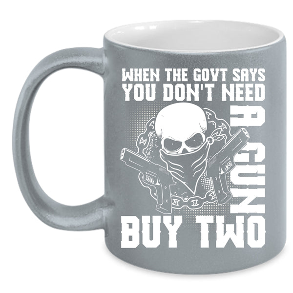 When The Govt Says You Don't Need A Gun Coffee Mug, Cool Coffee Cup