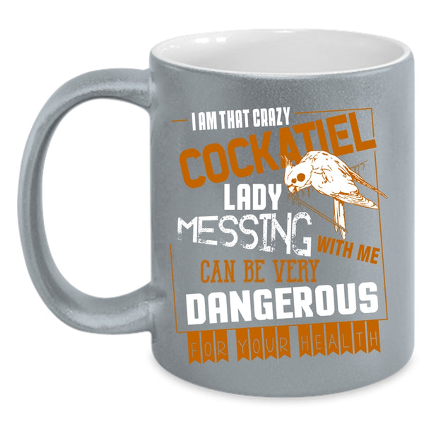 I Am That Crazy Cockatiel Lady Coffee Mug, Don't Mess With Me Coffee Cup