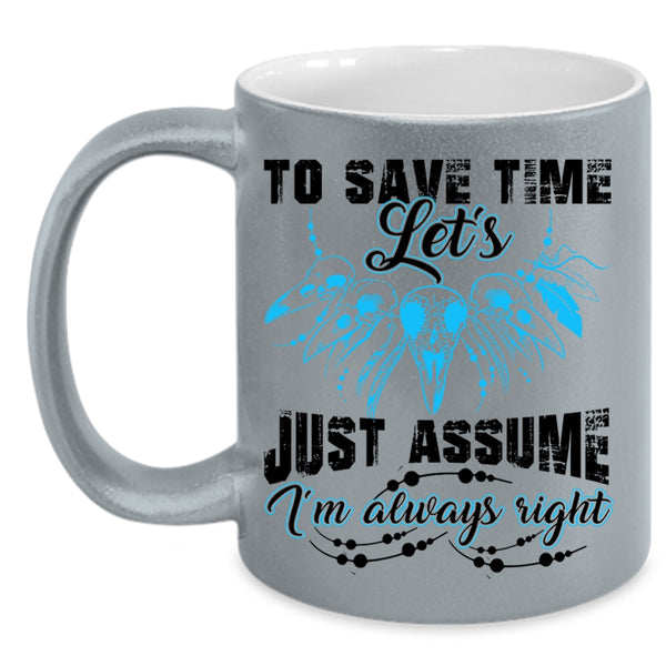I'm Always Right Coffee Mug, To Save Time Let's Just Assume Accent Mug