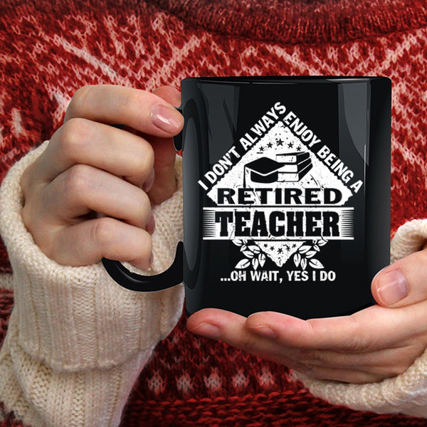 I Don't Always Enjoy Being A Retired Teacher Coffee Mug, Funny Coffee Cup