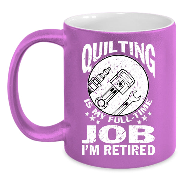 Quilting Is My Full Time Job Coffee Mug, I'm Retired Coffee Cup