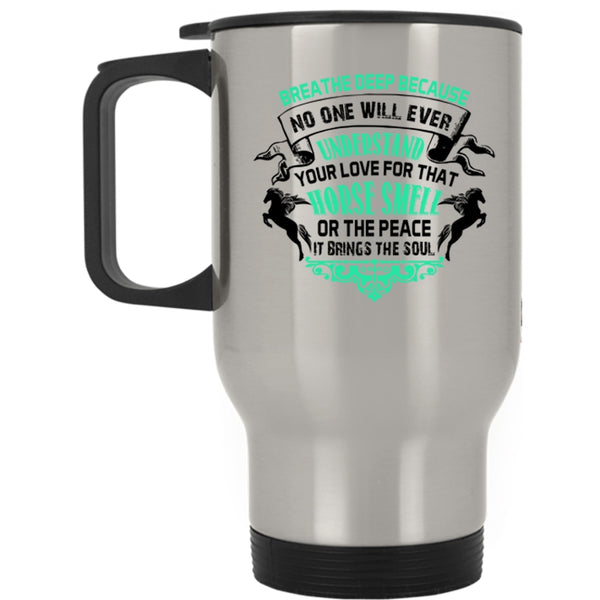 Horse Smell Or The Peace Travel Mug, No One Will Ever Understand Your Love Mug
