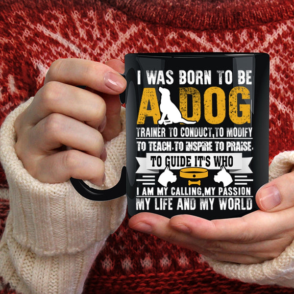 I Was Born To Be A Dog Trainer Coffee Mug, I Am My Life And My World Coffee Cup