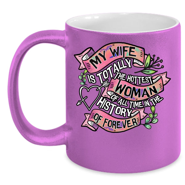 My Wife Is The Hottest Woman Coffee Mug, I Love My Wife Coffee Cup