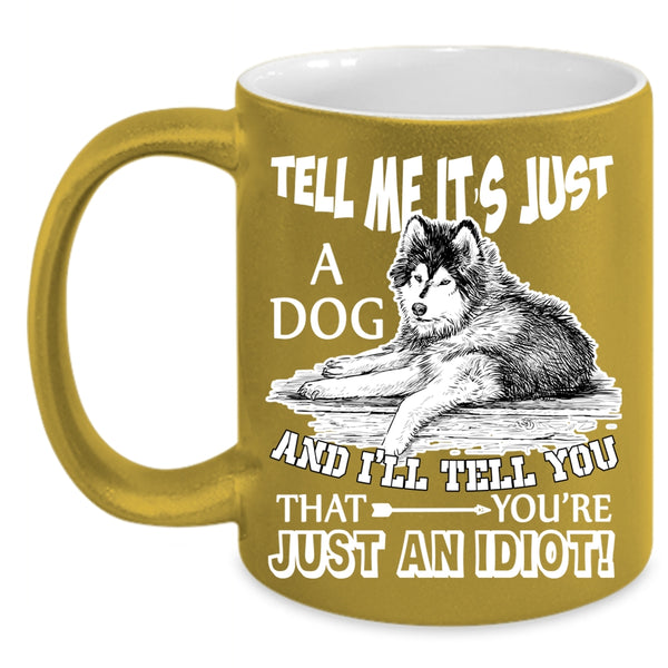 Tell Me It's Just A Dog Coffee Mug, Funny Gift For Dog Owner Coffee Cup
