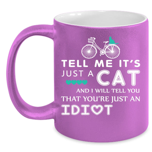 Tell Me It's Just A Cat Coffee Mug, I Will Tell You That You're Just An Idiot Coffee Cup