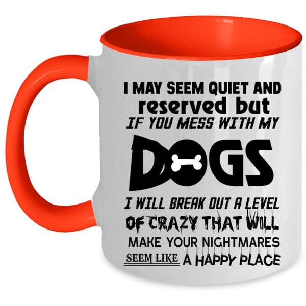 Don't Mess With My Dogs Coffee Mug, I MAY Seem Quiet And Reserved Accent Mug