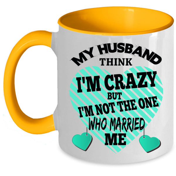 Cute Wife Coffee Mug, My Husband Think I'm Crazy Accent Mug