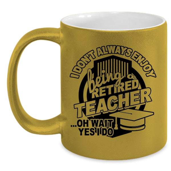 Cool Teacher Coffee Mug, I Always Enjoy Being Retired Teacher Accent Mug