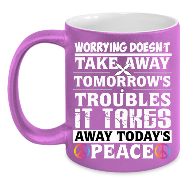 Worrying Doesn't Take Away Coffee Mug, It Takes Away Today's Peace Coffee Cup